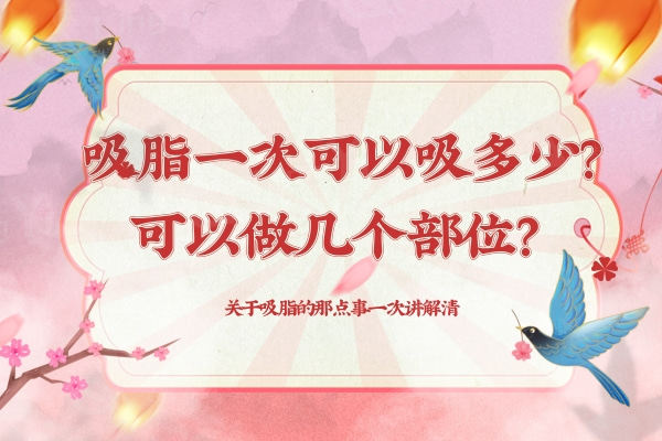 吸脂一次可以吸多少？可以做几个部位？关于吸脂的那点事一次讲解清