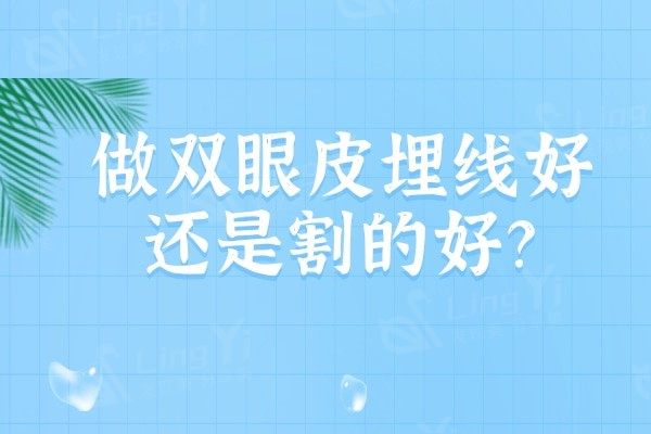 做双眼皮埋线好还是割的好？我想做双眼皮全切和埋线哪个漂亮