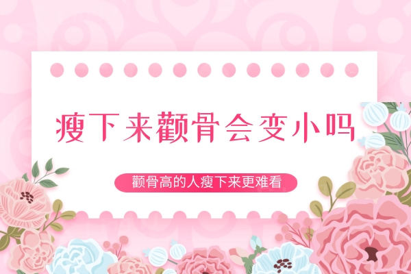 瘦下来颧骨会变小吗?妈妈说颧骨高的人瘦下来更难看,想死的心都有了!