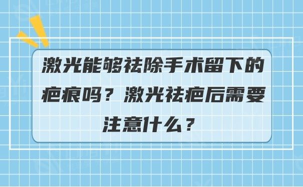 激光能够祛除手术留下的疤痕吗？激光祛疤后需要注意什么？