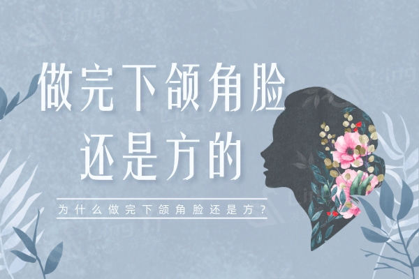 为什么做完下颌角手术下颌角还是方?老妈说我做完轮廓手术老了