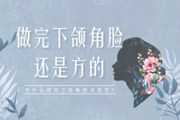 为什么做完下颌角手术下颌角还是方?老妈说我做完轮廓手术老了