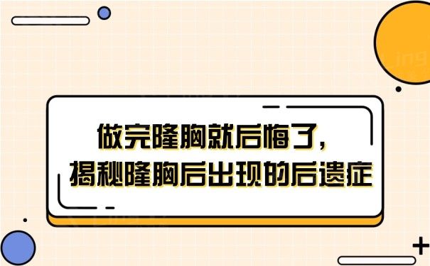 做完隆胸就后悔了，揭秘隆胸后出现的后遗症