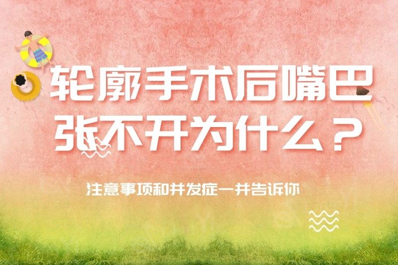 轮廓手术后嘴巴张不开为什么？注意事项和并发症一并告诉你