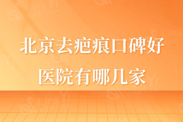 北京去疤痕口碑好医院有哪几家?排名前三的整形医院祛疤技术好