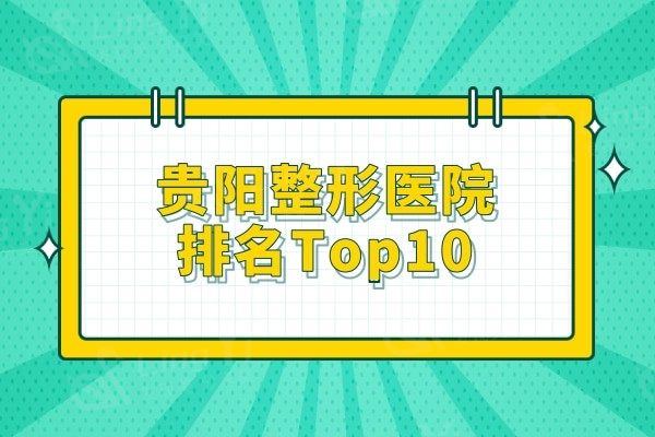 贵阳整形医院排名Top10公示,技术口碑好的前五名竟然是这几家