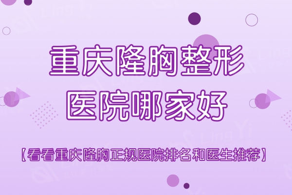 重庆隆胸整形医院哪家好？看看重庆隆胸正规医院排名和医生推荐
