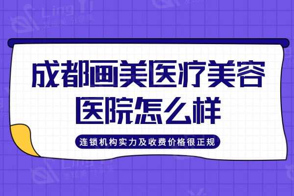 成都画美医疗美容医院怎么样，连锁机构实力及收费价格很正规