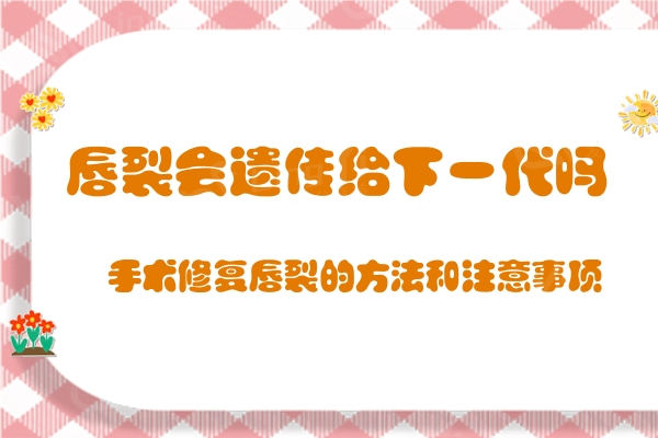 想知道唇裂会遗传给下一代吗?来看手术修复唇裂的方法和注意事项