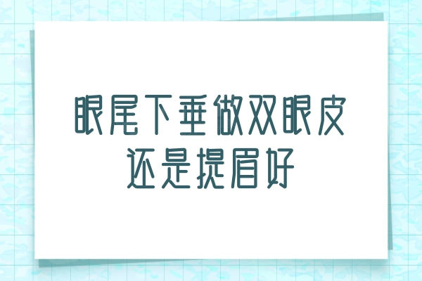 眼尾下垂做双眼皮还是提眉好?对比这两种方法的优缺点便知