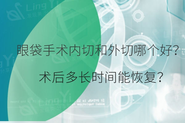 眼袋手术内切和外切哪个好？术后多长时间能？