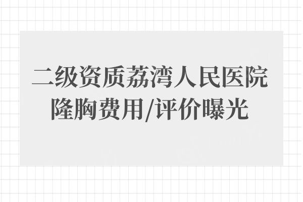 广州荔湾人民医院隆胸好不好?属于正规二级医院真实评价直观了解