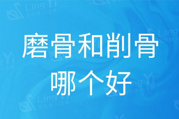 磨骨和削骨哪个好?对比区别|优势让你告别大饼脸