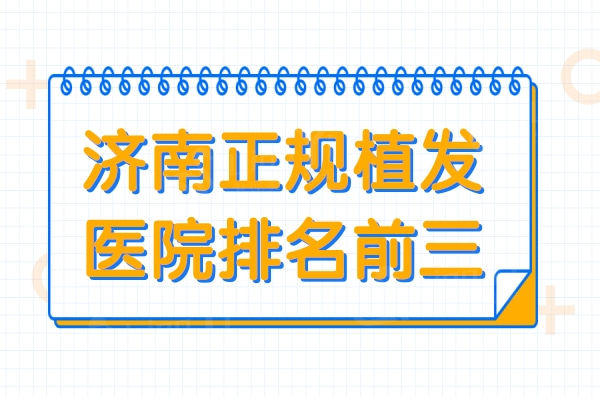 济南植发医院哪家好?网友力荐济南正规整形医院名单前三靠谱