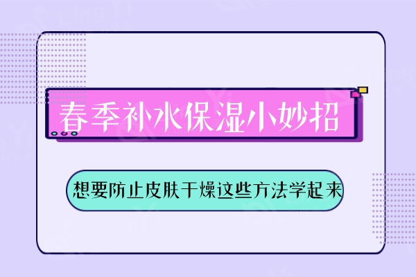 春季补水保湿小妙招有哪些？想要防止皮肤干燥这些方法学起来！