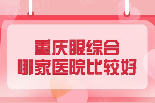 重庆眼综合哪家医院比较好？推荐这十家眼综合正规医院和医生