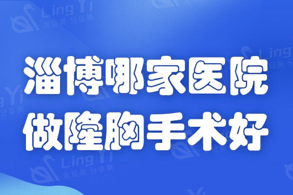 淄博哪家医院做隆胸手术好 推荐排名前五的美联臣和天丽整形技术好价不贵