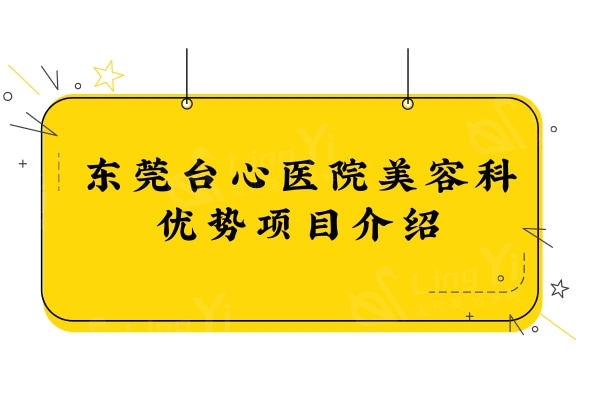 东莞台心医院美容科是正规医院吗?是的,求美者真实评价告诉你