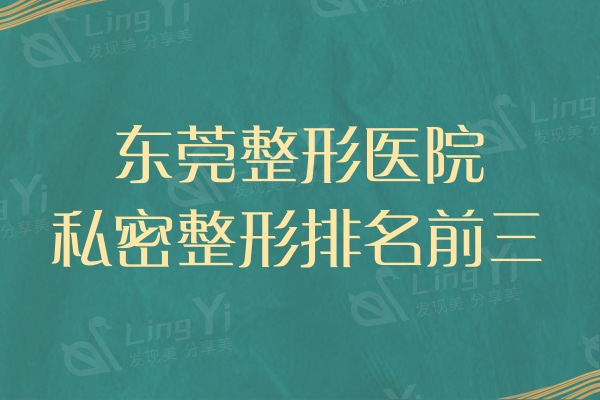 东莞整形医院哪家私密整形技术好?排名前三榜单揭晓！