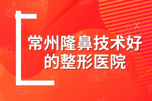 常州隆鼻技术好的整形医院推荐,这三家隆鼻实力强还正规含价格