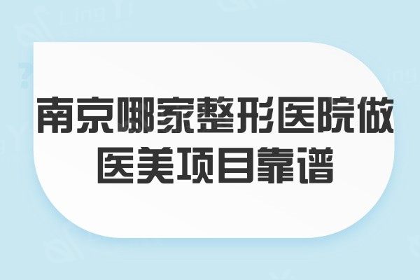 南京哪家整形医院做医美项目靠谱 各医院优势项目一览表