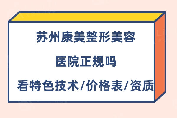 苏州康美整形美容医院正规吗,特色技术/价格表/资质看很正规