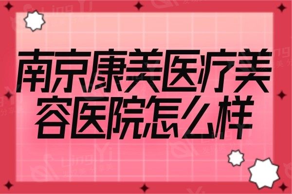  南京康美医疗美容医院怎么样？推荐医生名单以及擅长项目一览