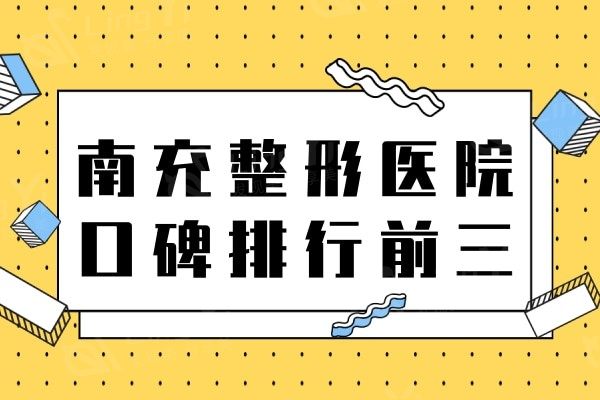 南充整形医院哪家好?口碑好的排名前三值得一去