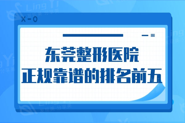 东莞正规整形医院口碑好有哪家?查正规靠谱的排名前五