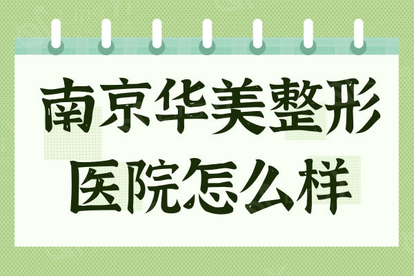 南京华美整形医院怎么样？从资质口碑医生上多项测评