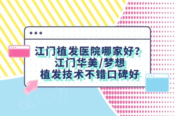 江门植发医院哪家好？江门华美/梦想植发技术不错口碑好