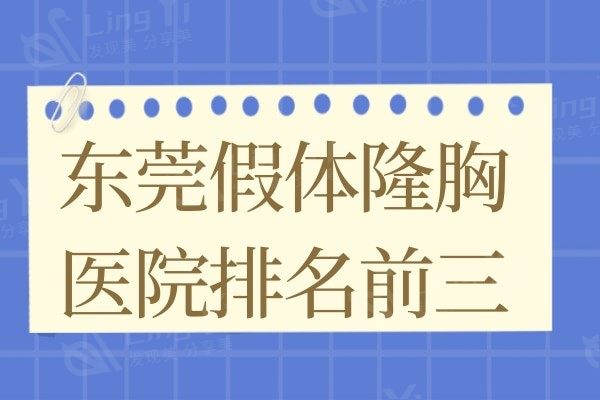 东莞假体隆胸医院排名,这三家整形医院在丰胸方面谁家技术更好