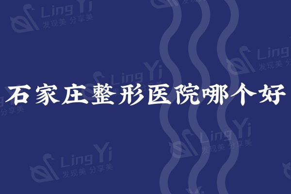 石家庄整形医院哪个好?这五家上榜医院技术实力出众值得选择