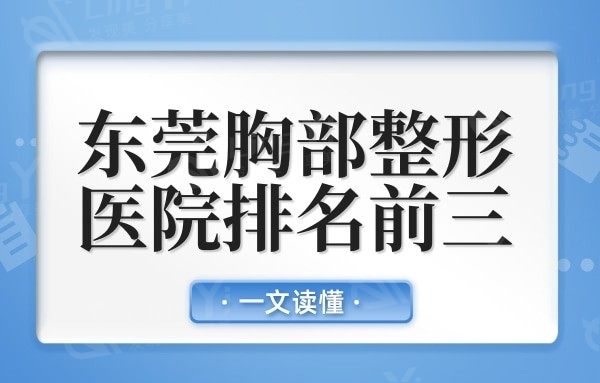东莞哪家医院做假体隆胸好?技术强且口碑好的就选排名前三
