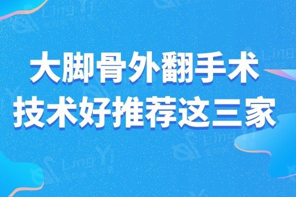 东莞做大脚骨手术好的医院有哪些?大脚骨外翻手术技术好只推荐这三家