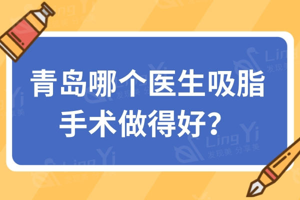青岛哪个医生吸脂手术做得好？刘萌/张庆/孙好杰医生做吸脂出名口碑好