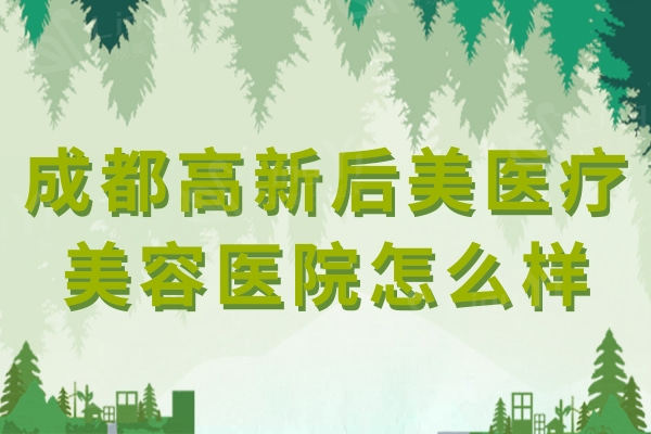 成都高新后美医疗美容医院怎么样？资质正规价格不贵的口碑整形机构