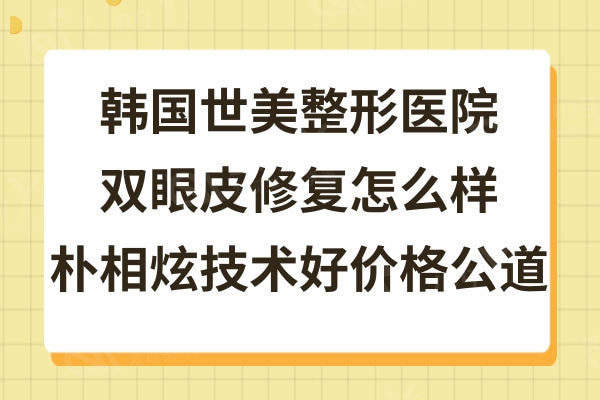 韩国世美整形医院双眼皮修复怎么样?网评朴相炫医生眼修复好价格公道
