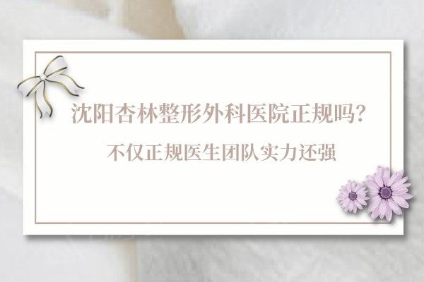 沈阳杏林整形外科医院正规吗？不仅正规医生团队实力还强