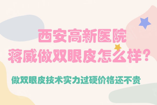 西安高新医院蒋威做双眼皮怎么样