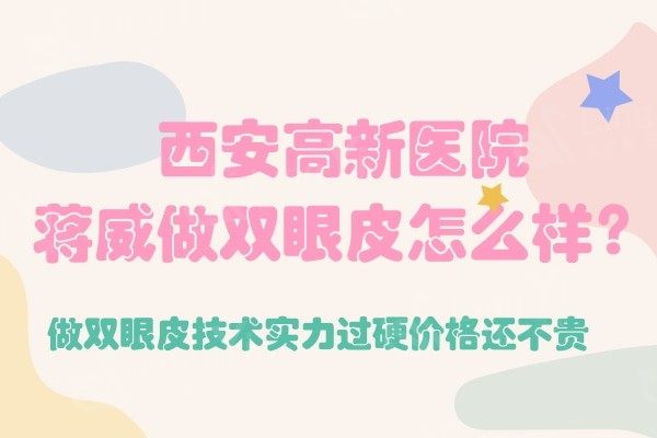 西安高新医院蒋威做双眼皮怎么样？做双眼皮技术实力过硬价格还不贵