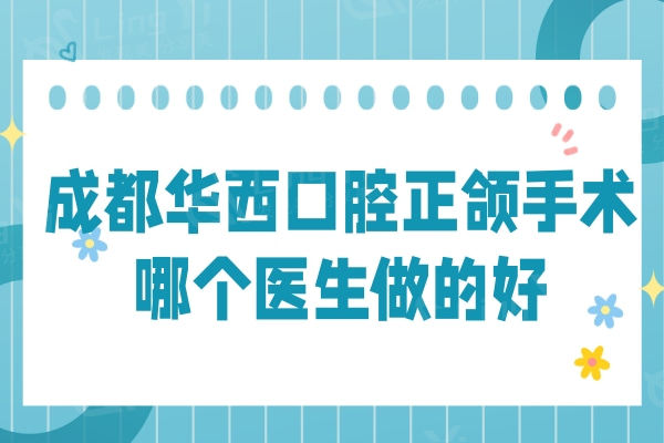 成都正颌手术哪个医生做的好？罗恩/李继华/祝颂松/李运峰/叶斌上榜