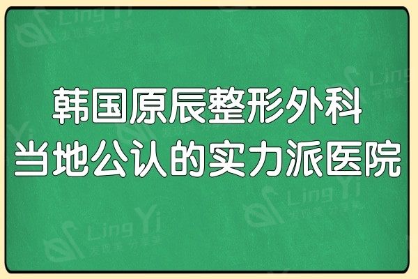 韩国原辰整形外科好不好?眼鼻/拉皮整形当地公认的实力派医院