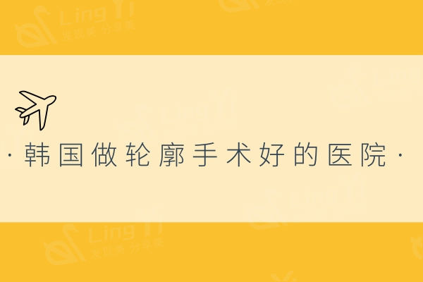 想找韩国做轮廓手术好的医院?来Faceline/欧佩拉/ID整形实力出众更放心