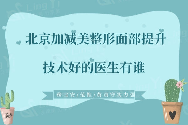 北京加减美整形面部提升技术好的医生有谁？穆宝安/范惟/黄寅守实力强选择人多