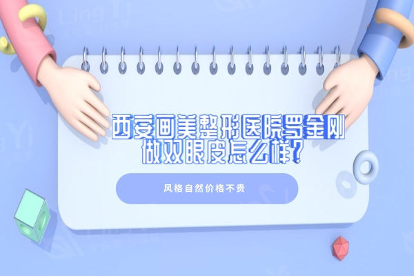 西安画美整形医院罗金刚做双眼皮怎么样