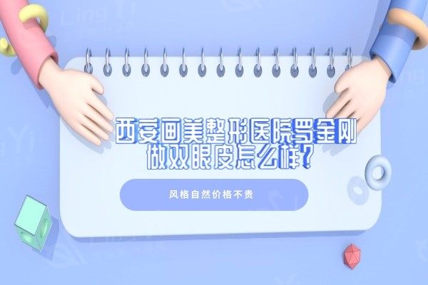 西安画美整形医院罗金刚做双眼皮怎么样？风格自然价格不贵