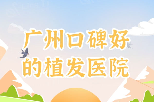 广州口碑好的植发医院推荐：这几家是公认的植发好医院成活率高