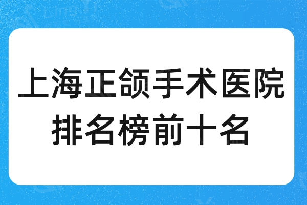 上海正颌手术医院排名榜前十名:这几家技术备受整友认可