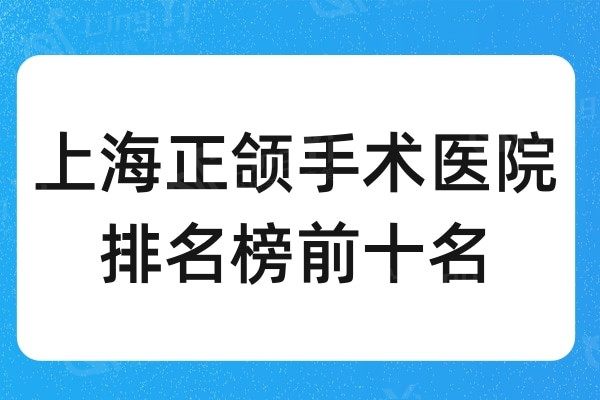 上海正颌手术医院排名榜前十名:这几家技术备受整友认可
